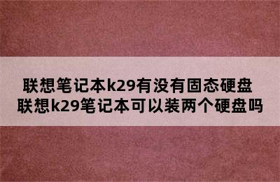 联想笔记本k29有没有固态硬盘 联想k29笔记本可以装两个硬盘吗